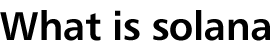 What is solana